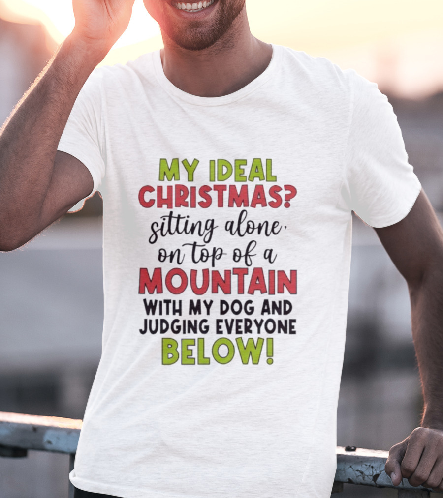 My Ideal Christmas Sitting Alone On Top Of A Mountain With My Dog And Judging Everyone Below T-Shirt