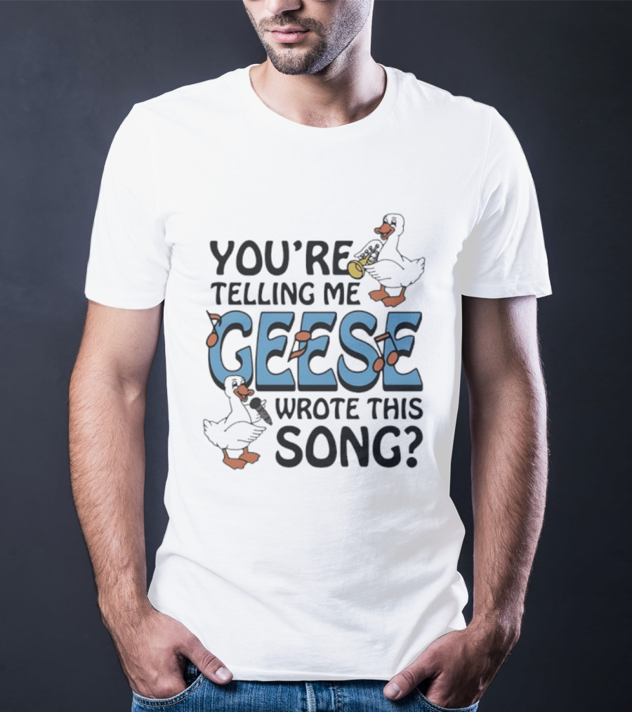 You're Telling Me Geese Wrote This Song Funny Goose Trumpet Binoculars T-Shirt