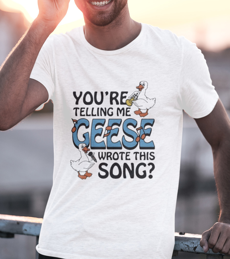 You're Telling Me Geese Wrote This Song Funny Goose Trumpet Binoculars T-Shirt