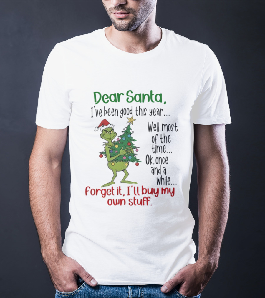 Grinch Dear Santa I've Been Good This Year Forget It I'll Buy My Own Stuff Christmas Humor T-Shirt