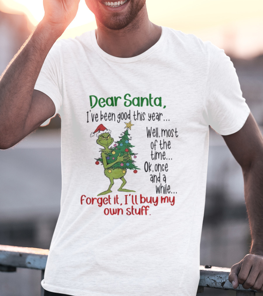 Grinch Dear Santa I've Been Good This Year Forget It I'll Buy My Own Stuff Christmas Humor T-Shirt
