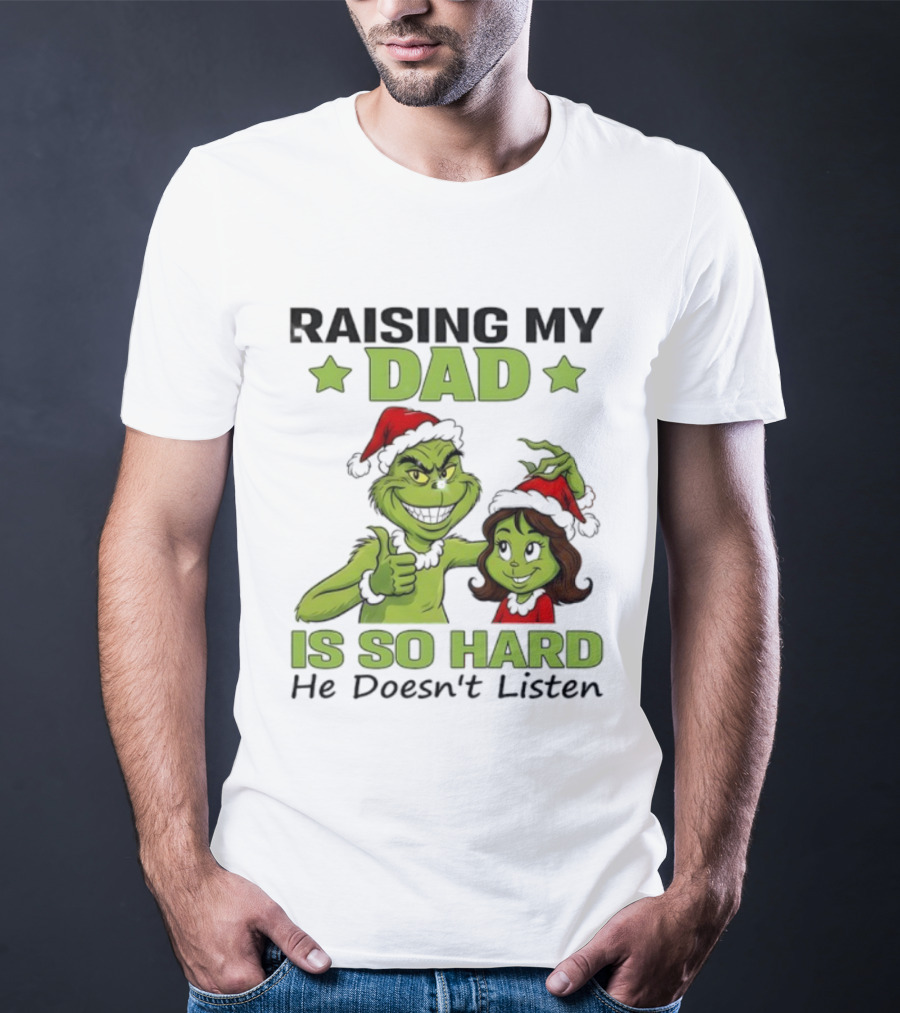 Raising My Dad Is So Hard Grinch He Doesn’t Listen T-Shirt
