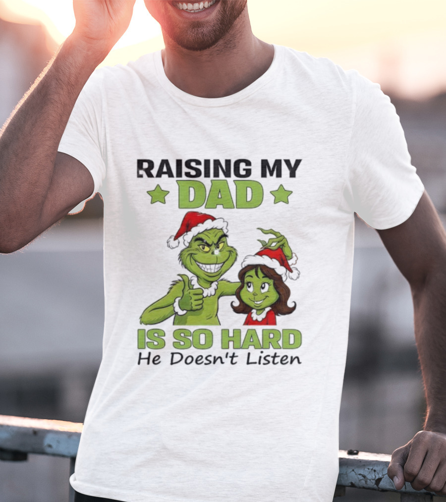 Raising My Dad Is So Hard Grinch He Doesn’t Listen T-Shirt