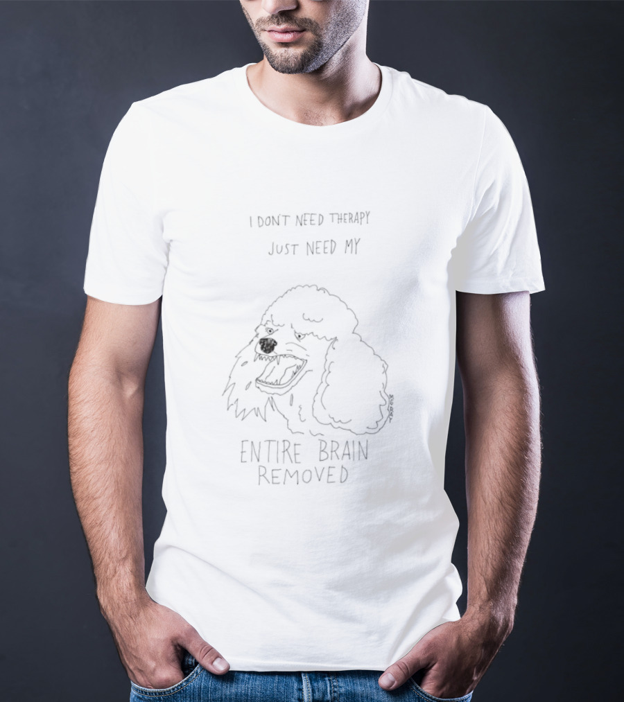 Poodle Dog I Don't Need Therapy I Just Need My Entire Brain Removed T-Shirt