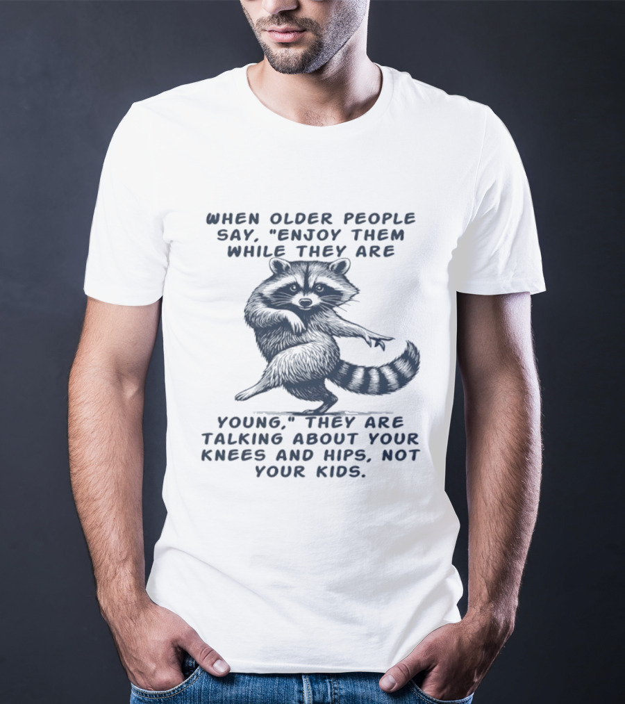 Raccoon Enjoy Them While They Are Young Knees And Hips Not Your Kids T-Shirt