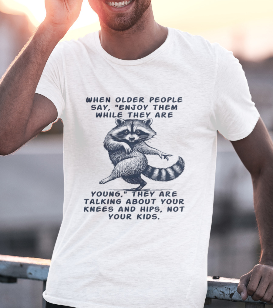 Raccoon Enjoy Them While They Are Young Knees And Hips Not Your Kids T-Shirt