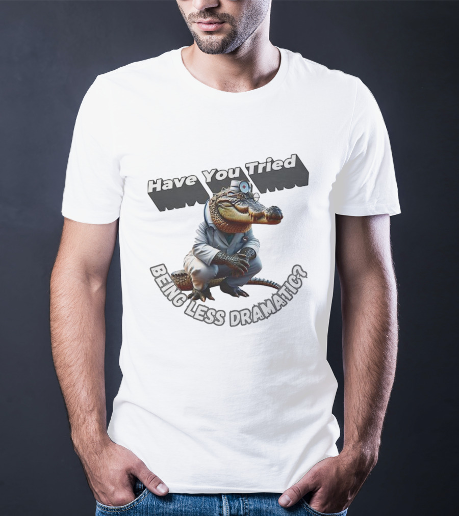 Have You Tried Being Less Dramatic Doctor Alligator T-Shirt