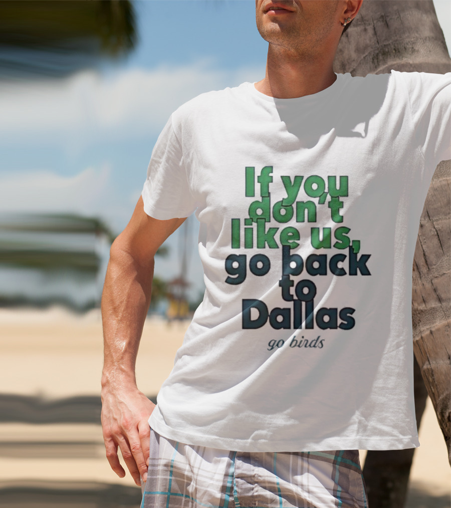 Philadelphia Eagles Fans If You Don’t Like Us Go Back To Dallas Go Birds T-Shirt
