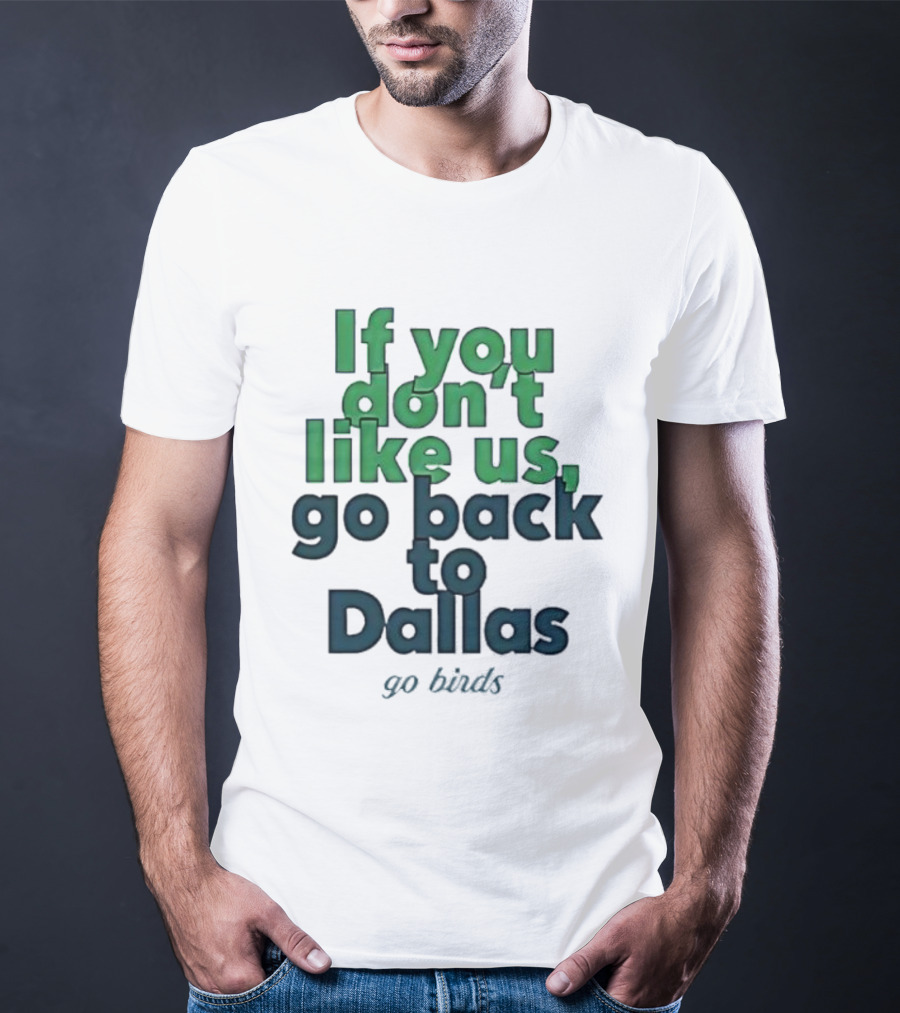 Philadelphia Eagles Fans If You Don’t Like Us Go Back To Dallas Go Birds T-Shirt