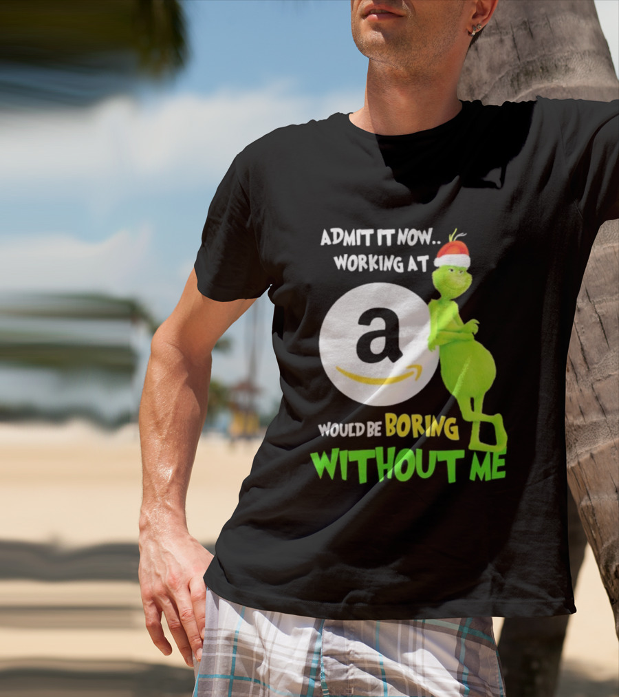 Admit It Now Working At Amazon Would Be Boring Without Me Grinch Christmas T-Shirt
