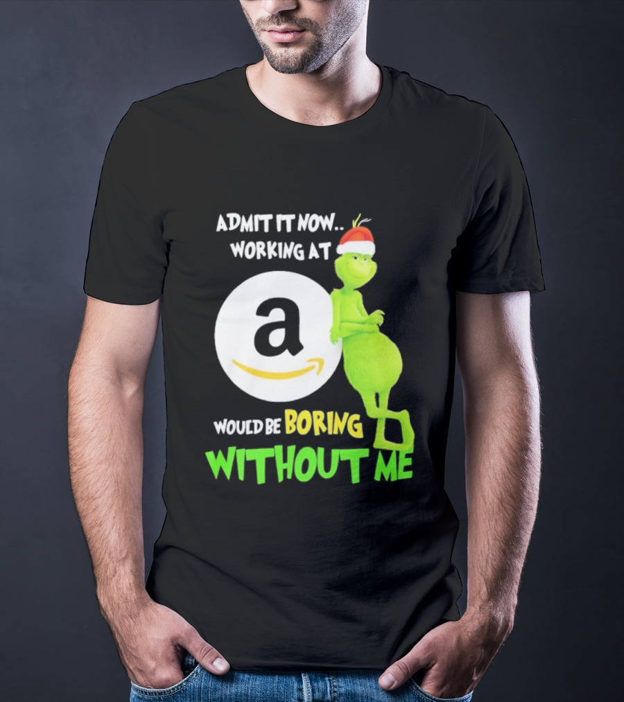 Admit It Now Working At Amazon Would Be Boring Without Me Grinch Christmas T-Shirt