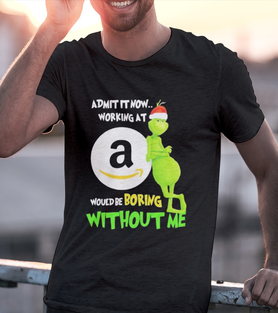 Admit It Now Working At Amazon Would Be Boring Without Me Grinch Christmas T-Shirt