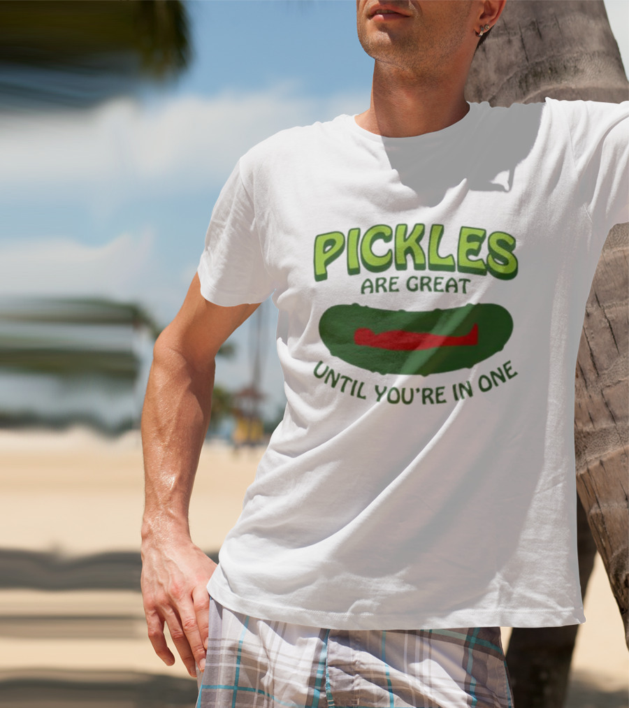 Pickles Are Great Until You’re In One Funny Humorous Wordplay T-Shirt