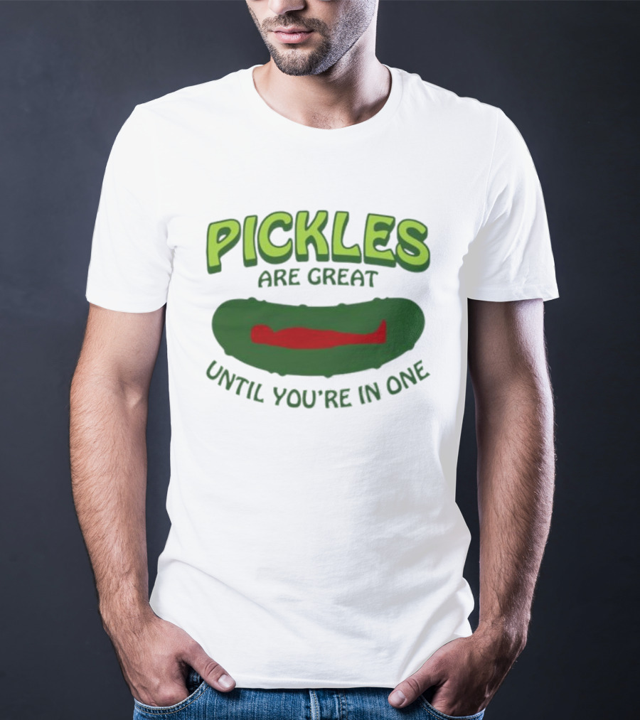 Pickles Are Great Until You’re In One Funny Humorous Wordplay T-Shirt