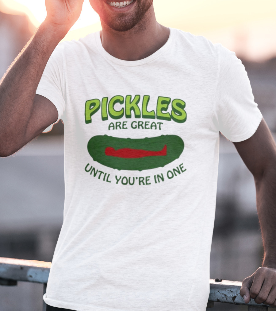 Pickles Are Great Until You’re In One Funny Humorous Wordplay T-Shirt