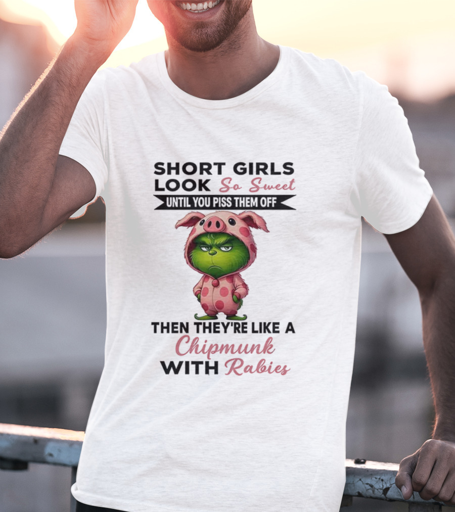 Grinch Short Girls Look So Sweet Until You Piss Them Off Then They're Like A Chipmunk With Rabies T-Shirt