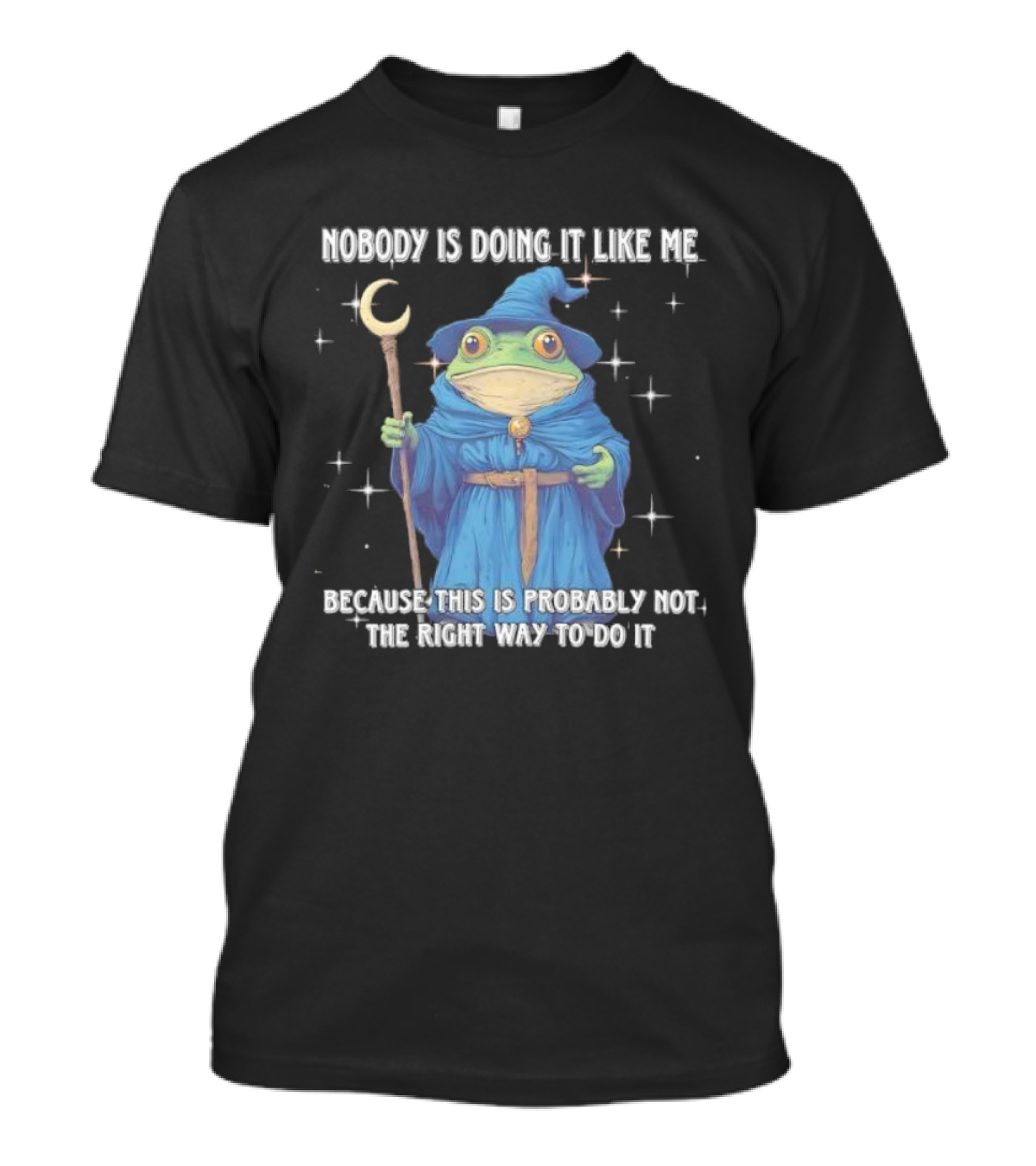 Wizard Frog Nobody Is Doing It Like Me Because This Is Probably Not The Right Way To Do It T-Shirt