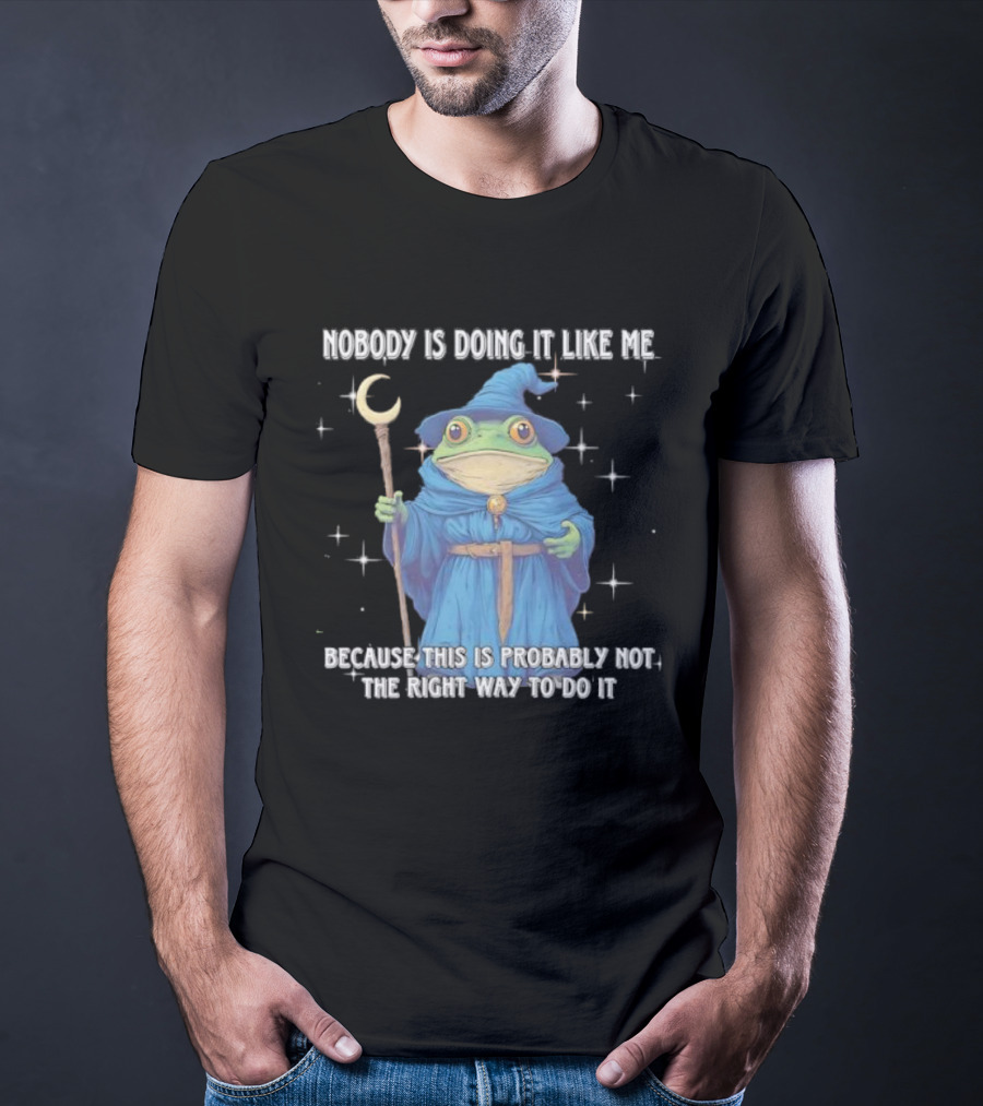 Wizard Frog Nobody Is Doing It Like Me Because This Is Probably Not The Right Way To Do It T-Shirt