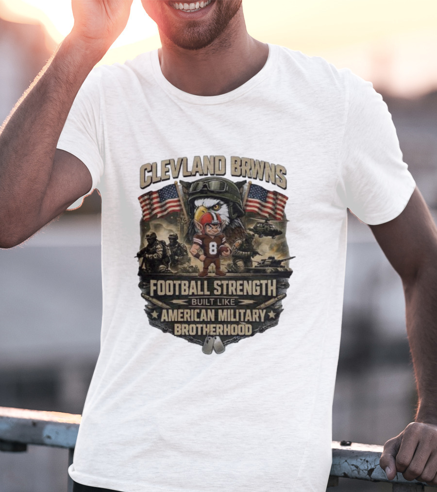 Cleveland Browns Football Strength Built Like American Military Brotherhood Patriotic Soldier Tribute T-Shirt