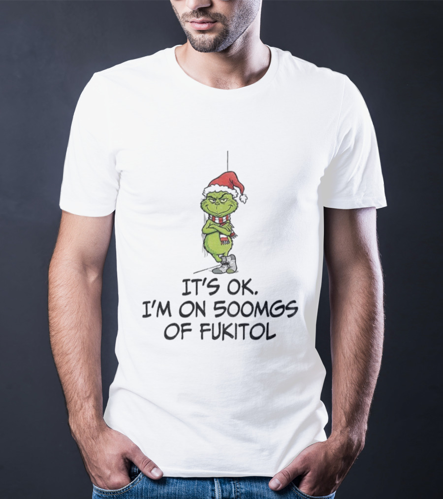 Grinch Santa Christmas It's Ok I'm On 500mgs Of Fukitol T-Shirt