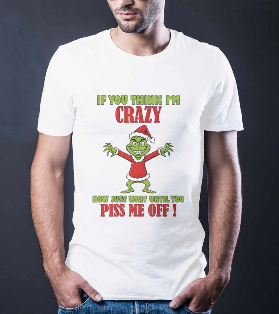 If You Think I'm Crazy Grinch Santa Hat Wait Until You Piss Me Off T-Shirt