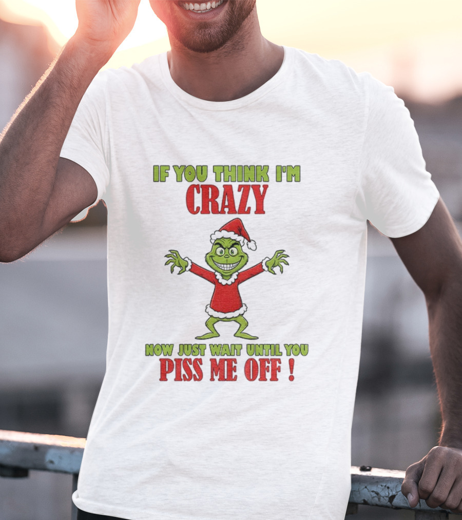 If You Think I'm Crazy Grinch Santa Hat Wait Until You Piss Me Off T-Shirt