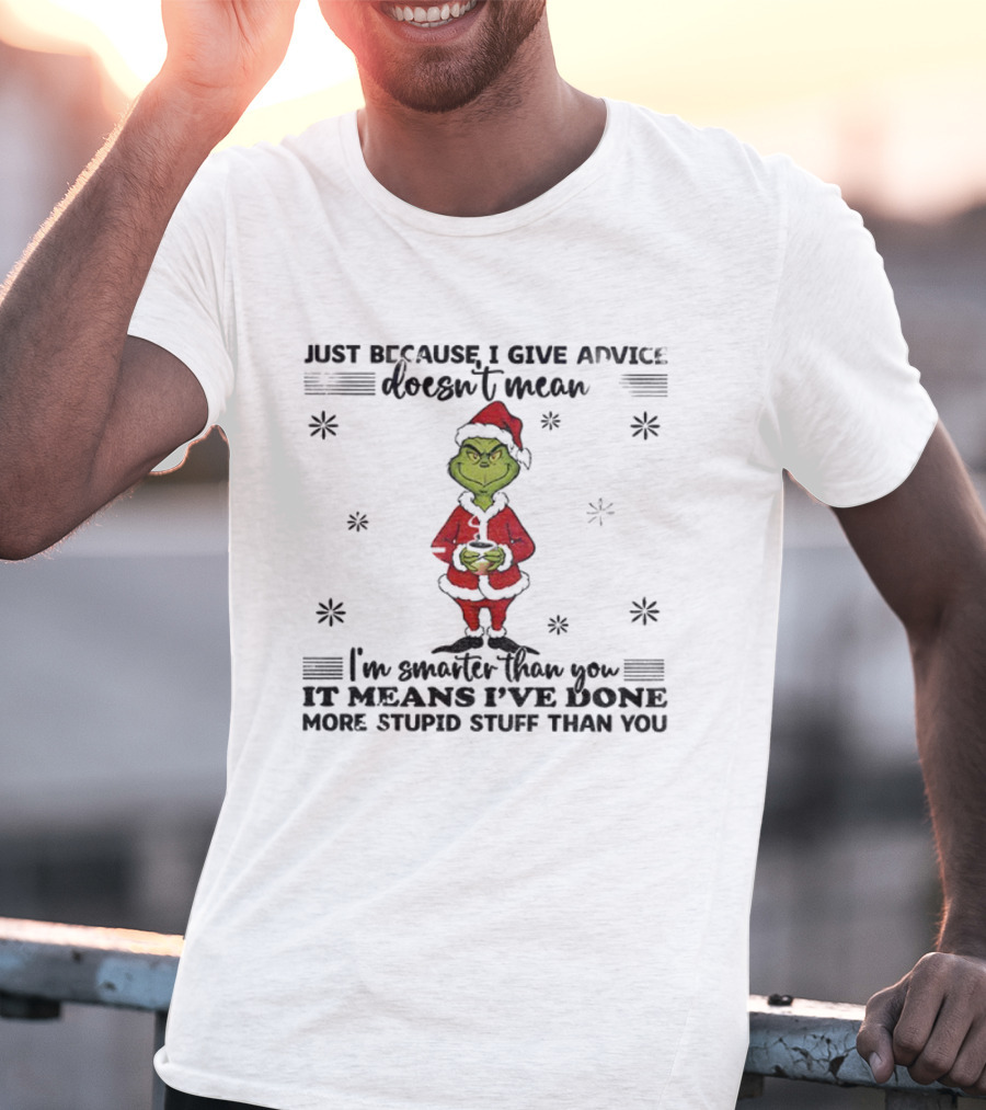 Grinch Santa Just Because I Give Advice Doesn't Mean I'm Smarter Than You It Means I've Done More Stupid Stuff T-Shirt