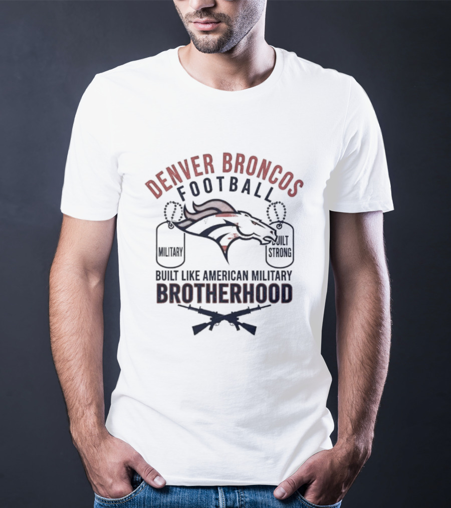 Denver Broncos Football Brotherhood Built Like American Military Strength T-Shirt