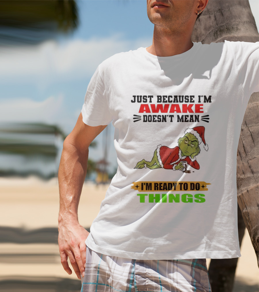 Grinch Santa Just Because I'm Awake Doesn't Mean I'm Ready To Do Things Christmas T-Shirt