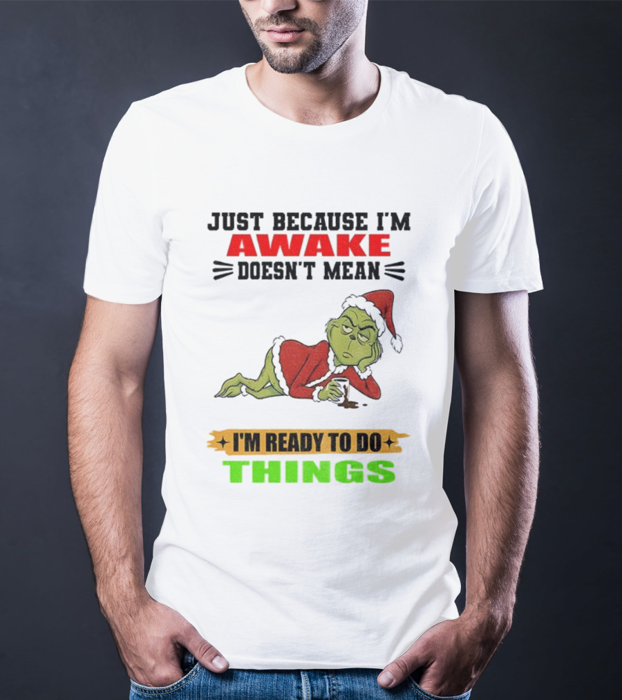 Grinch Santa Just Because I'm Awake Doesn't Mean I'm Ready To Do Things Christmas T-Shirt