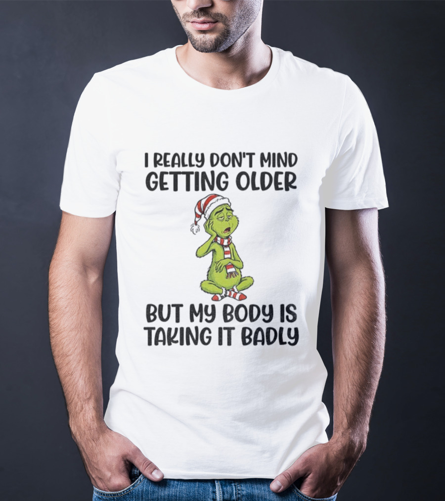 Grinch Santa I Really Don’t Mind Getting Older But My Body Is Taking It Badly Christmas T-Shirt
