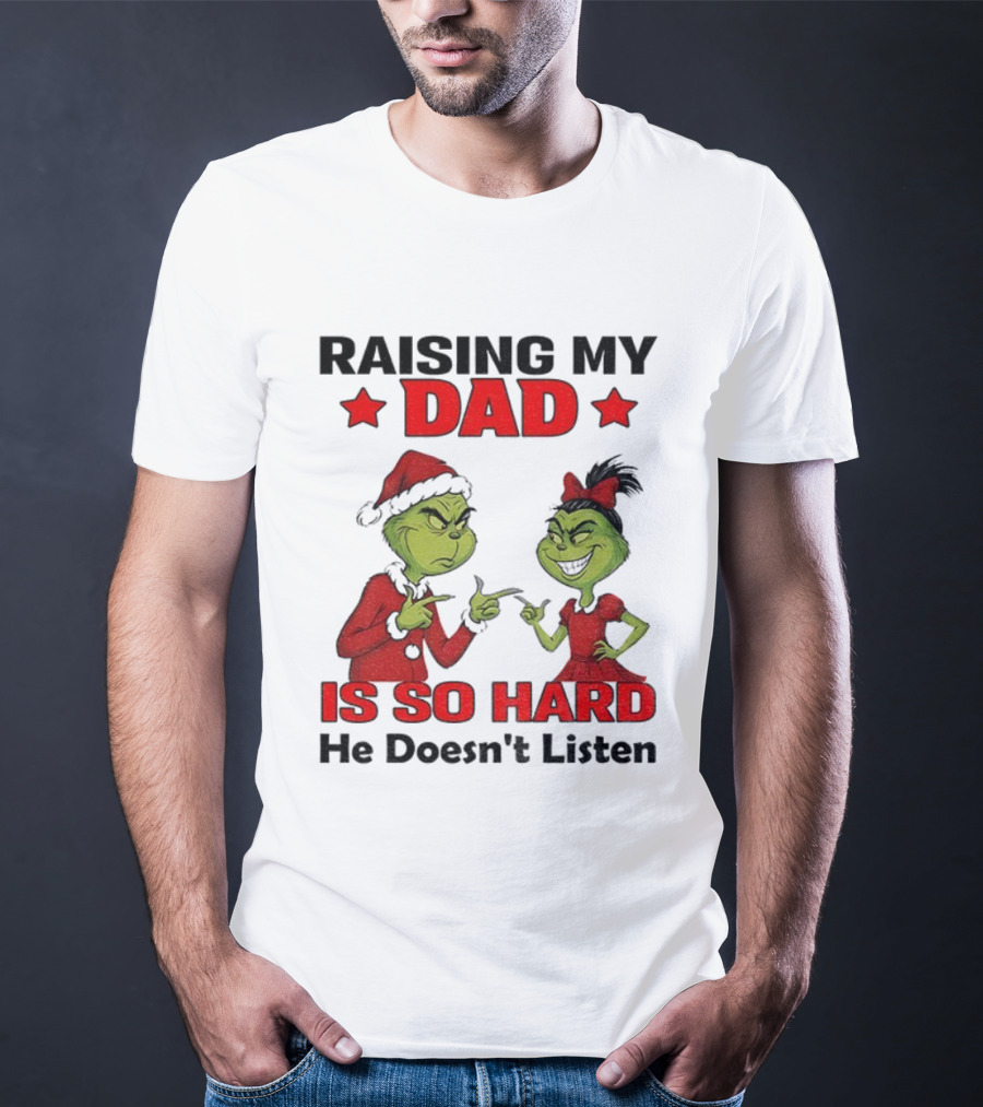 Raising My Dad Grinch Santa Is So Hard He Doesn't Listen Merry Christmas T-Shirt