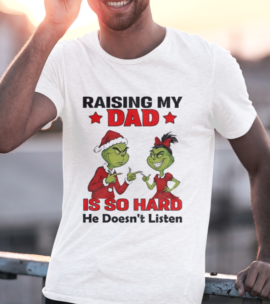 Raising My Dad Grinch Santa Is So Hard He Doesn't Listen Merry Christmas T-Shirt