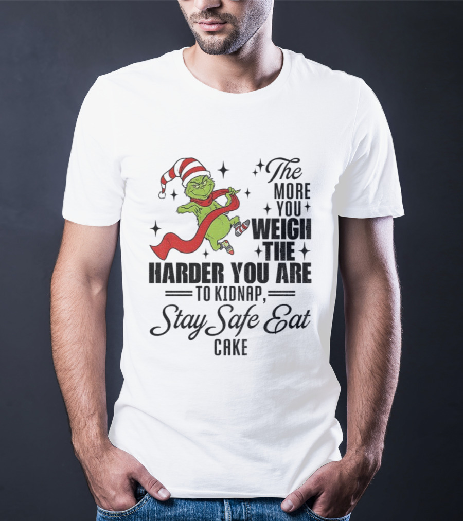 Grinch Santa Stay Safe Eat Cake Christmas The More You Weigh The Harder You Are To Kidnap T-Shirt