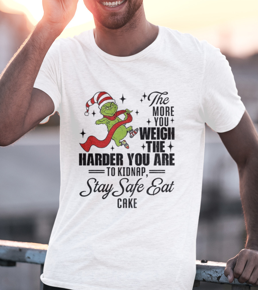 Grinch Santa Stay Safe Eat Cake Christmas The More You Weigh The Harder You Are To Kidnap T-Shirt