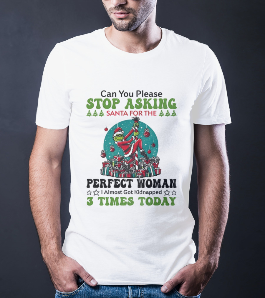 Can You Please Stop Asking Santa For The Perfect Woman I Almost Got Kidnapped 3 Times Today T-Shirt