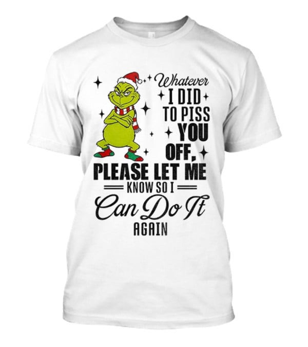 Grinch Santa Whatever I Did To Piss You Off Please Let Me Know So I Can Do It Again Christmas T-Shirt