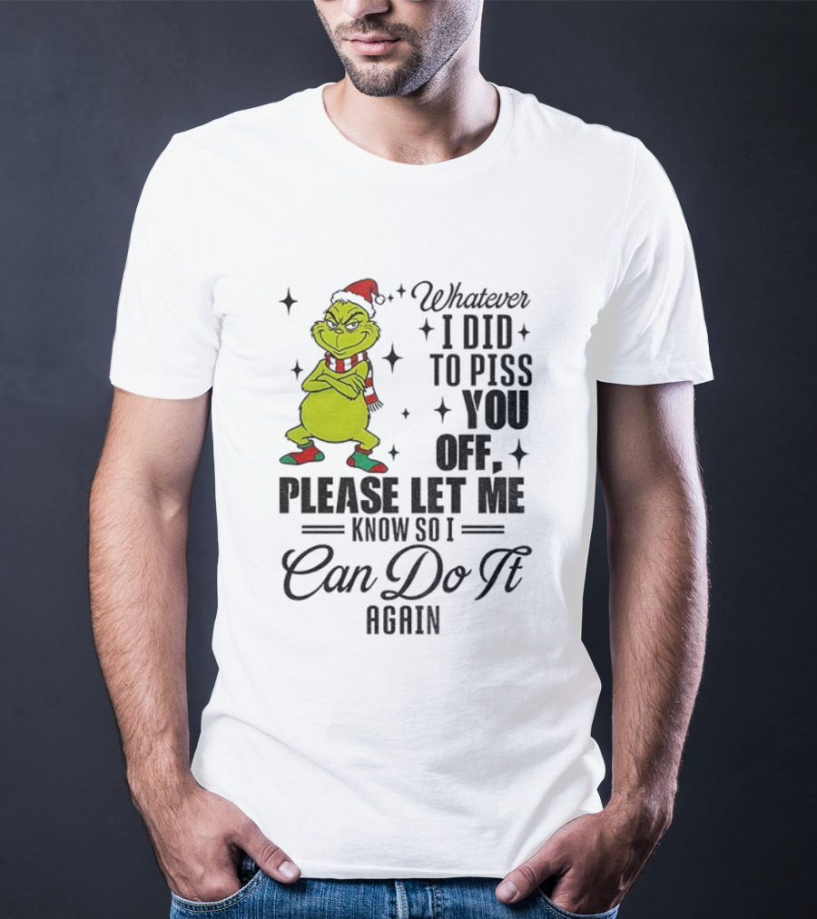 Grinch Santa Whatever I Did To Piss You Off Please Let Me Know So I Can Do It Again Christmas T-Shirt