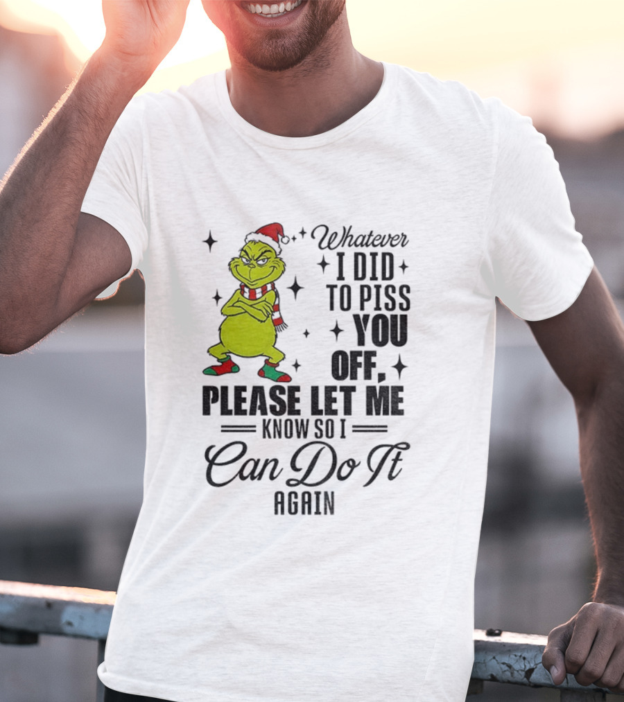 Grinch Santa Whatever I Did To Piss You Off Please Let Me Know So I Can Do It Again Christmas T-Shirt