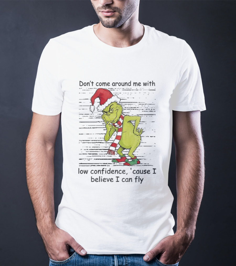 Grinch Santa Don't Come Around Me With Low Confidence Cause I Believe I Can Fly Christmas T-Shirt