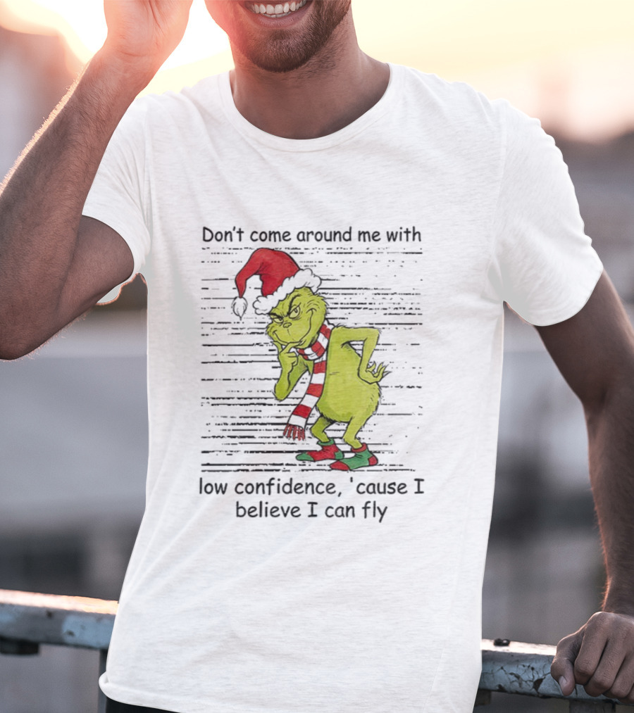 Grinch Santa Don't Come Around Me With Low Confidence Cause I Believe I Can Fly Christmas T-Shirt