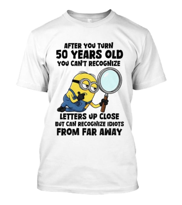 Minion After You Turn 50 Years Old You Can't Recognize Letters Up Close But Can Recognize Idiots From Far Away T-Shirt