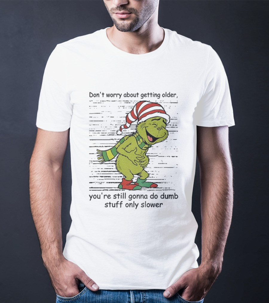 Grinch Santa Christmas Humor Don't Worry About Getting Older You're Still Gonna Do Dumb Stuff Only Slower T-Shirt