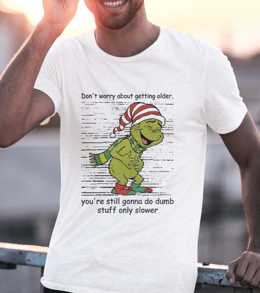 Grinch Santa Christmas Humor Don't Worry About Getting Older You're Still Gonna Do Dumb Stuff Only Slower T-Shirt