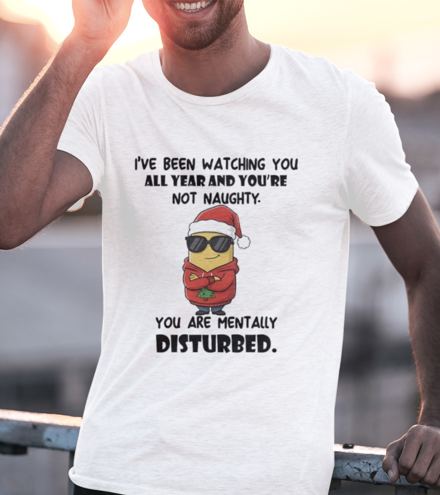 Minion Santa I’ve Been Ing You All Year And You’re Not Naughty You Are Mentally Disturbed T-Shirt