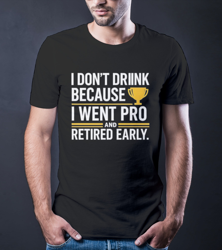I Don’t Drink Because I Went Pro And Retired Early Gold Trophy Humor T-Shirt