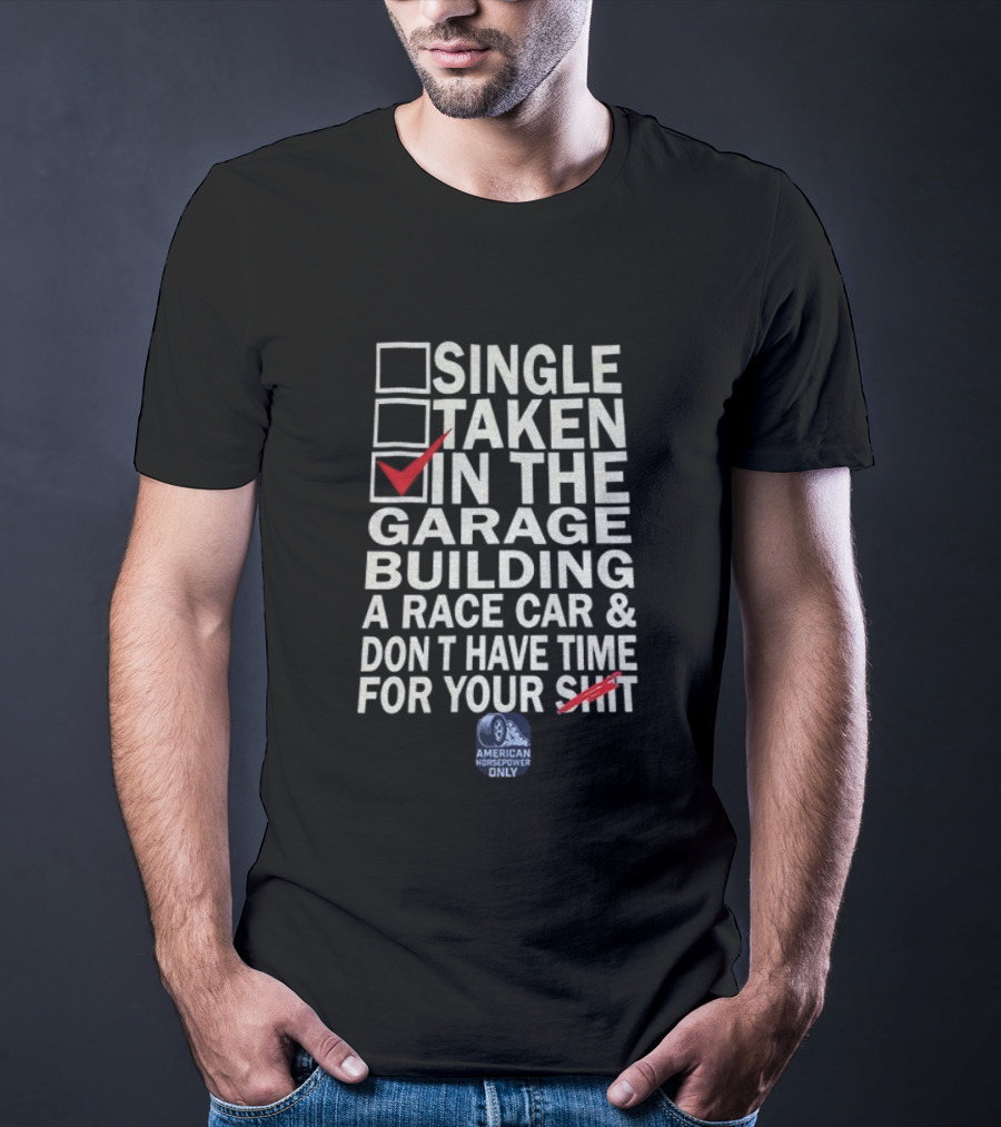 Single Taken In The Garage Building A Race Car Don’t Have Time For Your Sh*t American Horsepower Only T-Shirt