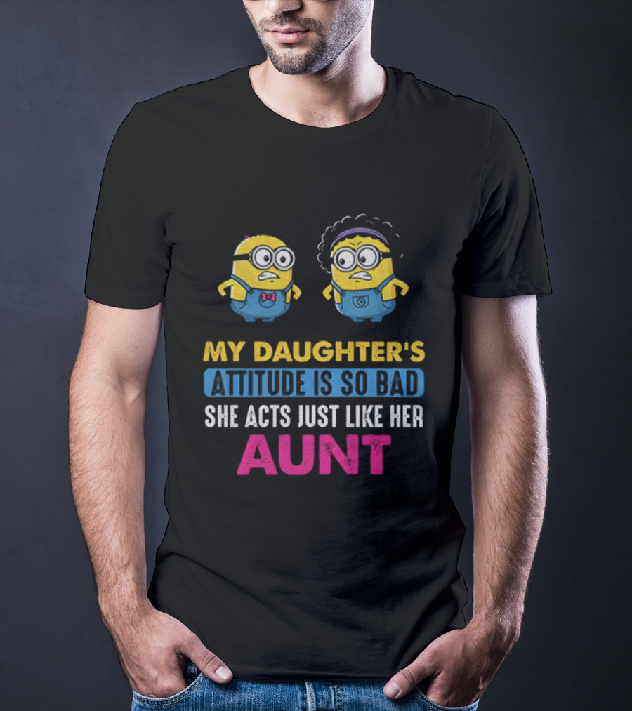 Minion My Daughter's Attitude Is So Bad She Acts Just Like Her Aunt T-Shirt