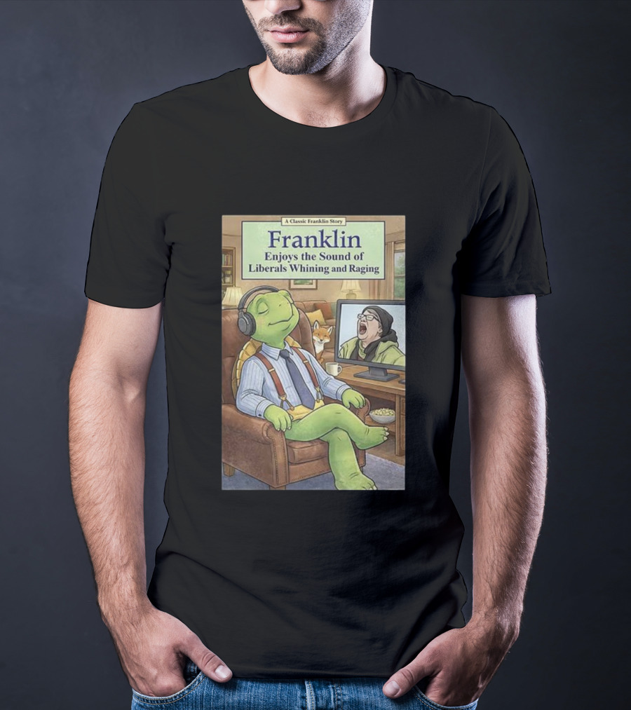 Franklin Enjoys The Sound Of Liberals Whining And Raging A Classic Franklin Story T-Shirt