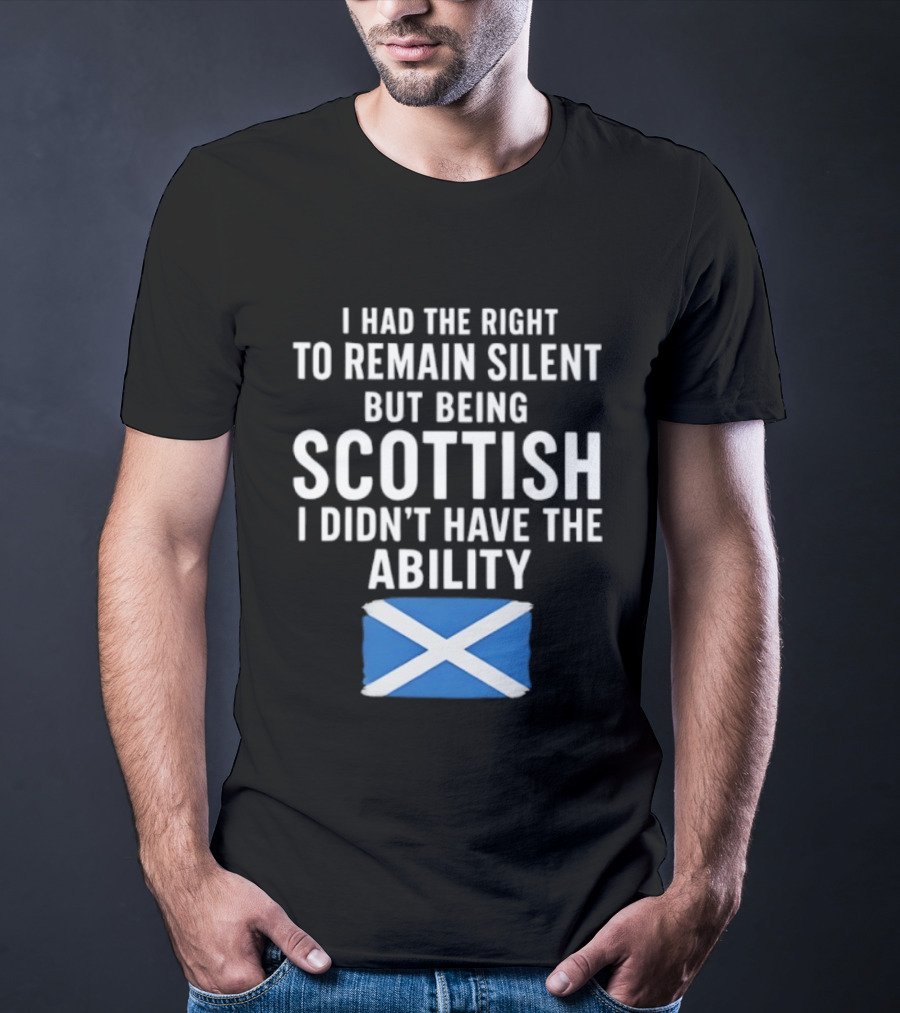 I Had The Right To Remain Silent But Being Scottish I Didn’t Have The Ability Scottish Flag T-Shirt
